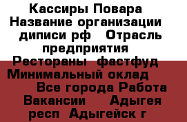 Кассиры Повара › Название организации ­ диписи.рф › Отрасль предприятия ­ Рестораны, фастфуд › Минимальный оклад ­ 24 000 - Все города Работа » Вакансии   . Адыгея респ.,Адыгейск г.